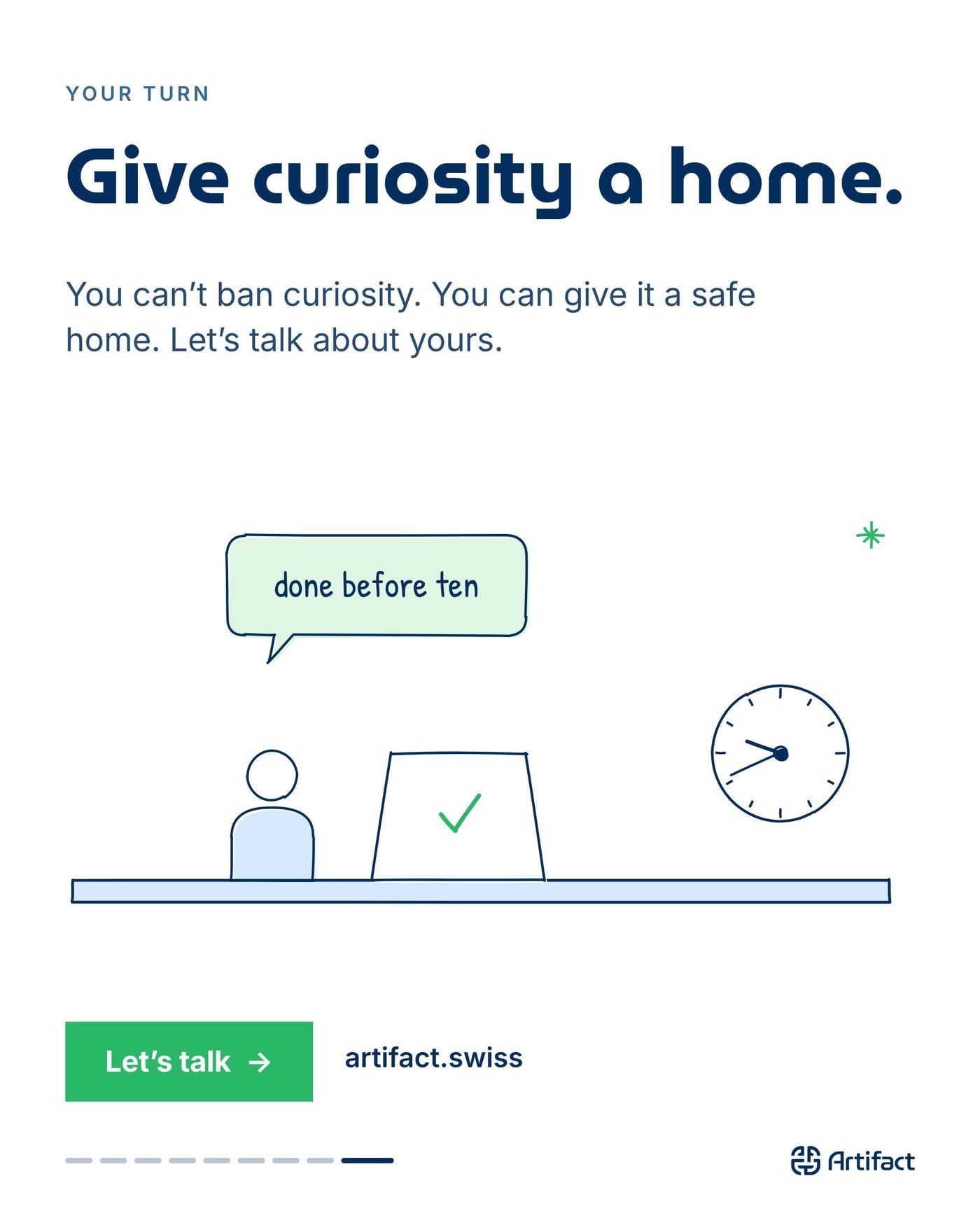 YOUR TURN. Give curiosity a home. You can't ban curiosity. You can give it a safe home. Let's talk about yours. artifact.swiss.